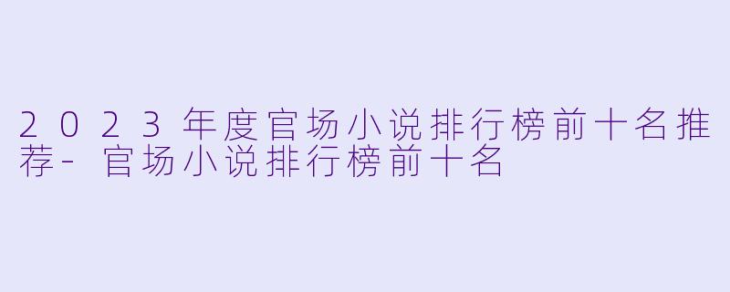 2023年度官场小说排行榜前十名推荐