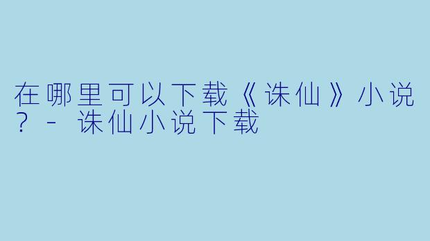 在哪里可以下载《诛仙》小说？
