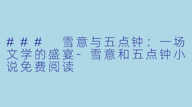 ### 雪意与五点钟：一场文学的盛宴-雪意和五点钟小说免费阅读