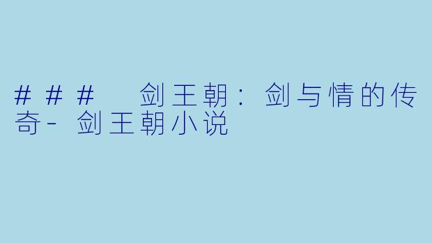 ### 剑王朝：剑与情的传奇-剑王朝小说