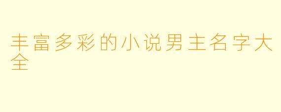 丰富多彩的小说男主名字大全