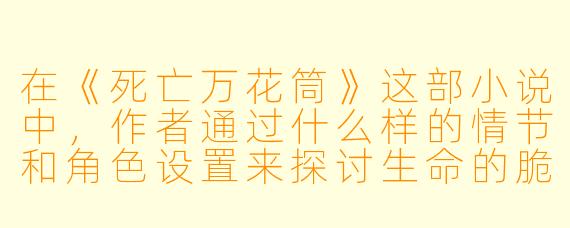 在《死亡万花筒》这部小说中,作者通过什么样的情节和角色设置来探讨生命的脆弱与死亡的意义?