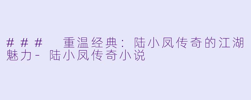 ### 重温经典：陆小凤传奇的江湖魅力-陆小凤传奇小说