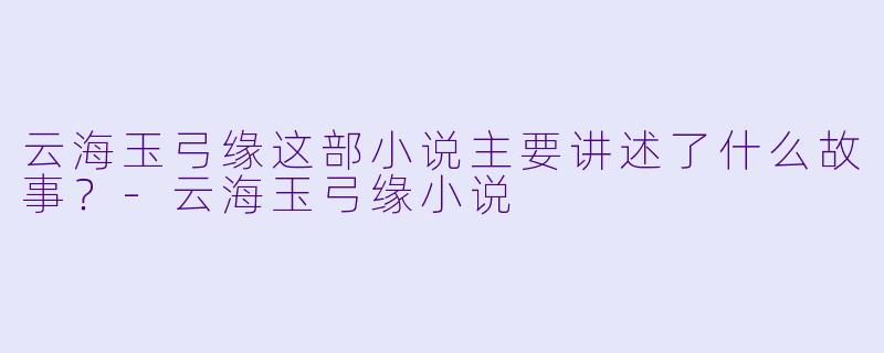 云海玉弓缘这部小说主要讲述了什么故事?