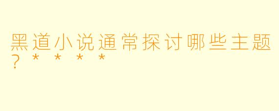 黑道小说通常探讨哪些主题？****