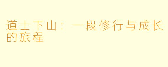道士下山：一段修行与成长的旅程