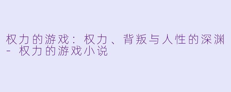 权力的游戏：权力、背叛与人性的深渊-权力的游戏小说
