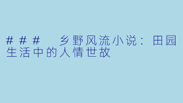 ### 乡野风流小说：田园生活中的人情世故