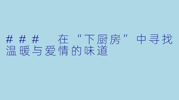 ### 在“下厨房”中寻找温暖与爱情的味道