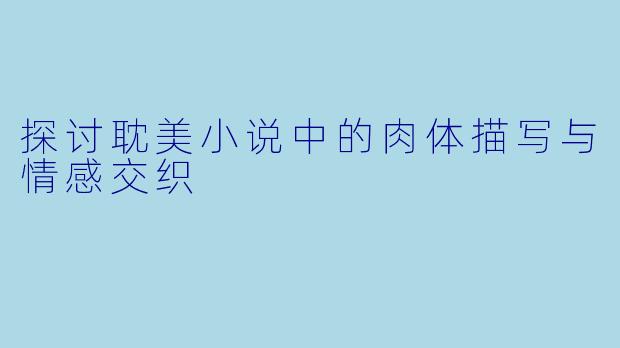 探讨耽美小说中的肉体描写与情感交织