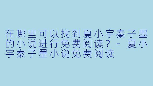 在哪里可以找到夏小宇秦子墨的小说进行免费阅读?