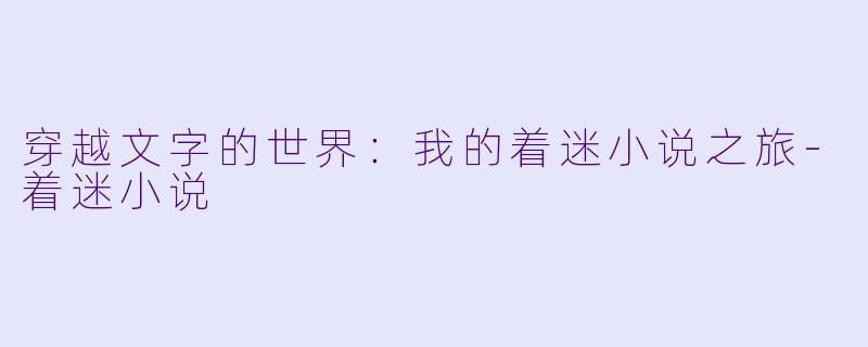 穿越文字的世界：我的着迷小说之旅-着迷小说