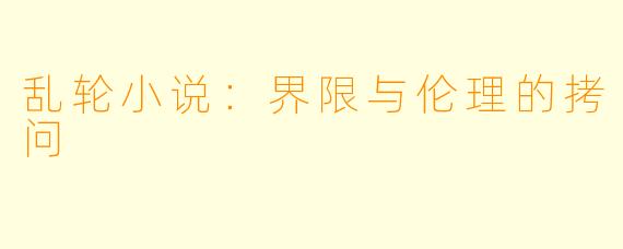 乱轮小说：界限与伦理的拷问