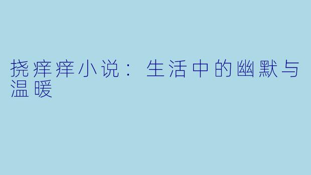 挠痒痒小说：生活中的幽默与温暖