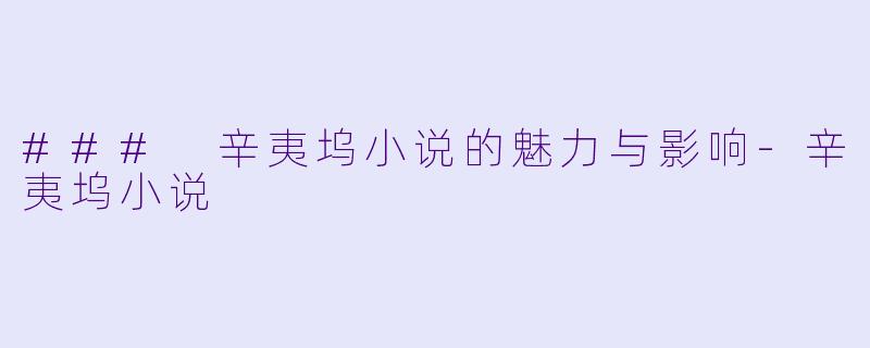 ### 辛夷坞小说的魅力与影响-辛夷坞小说