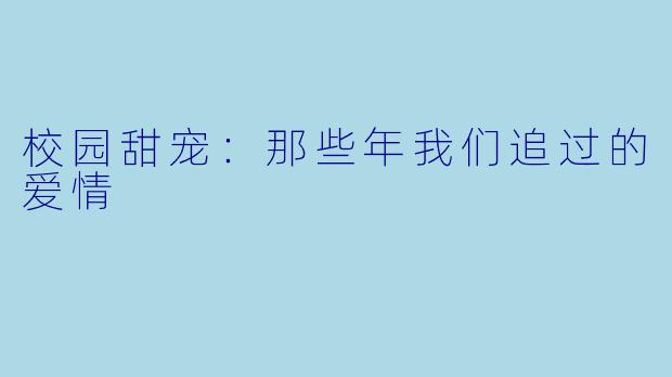 校园甜宠：那些年我们追过的爱情