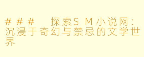 ### 探索SM小说网：沉浸于奇幻与禁忌的文学世界