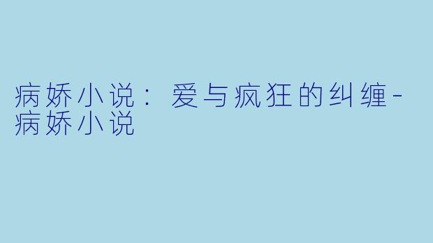 病娇小说：爱与疯狂的纠缠-病娇小说