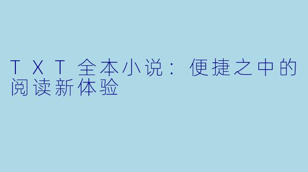 TXT全本小说：便捷之中的阅读新体验