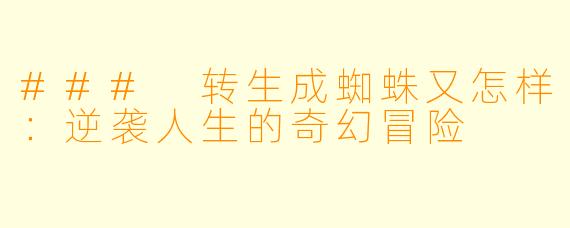 ### 转生成蜘蛛又怎样：逆袭人生的奇幻冒险