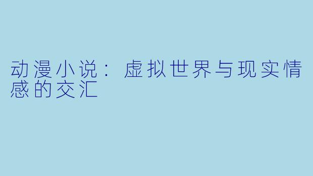 动漫小说：虚拟世界与现实情感的交汇