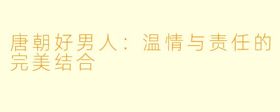 唐朝好男人：温情与责任的完美结合