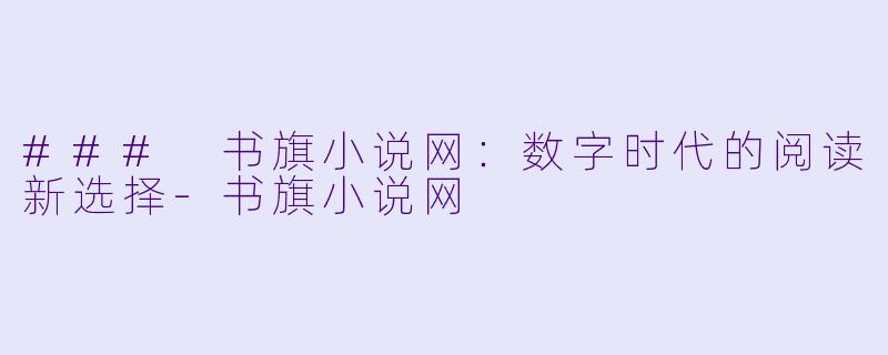 ### 书旗小说网：数字时代的阅读新选择-书旗小说网