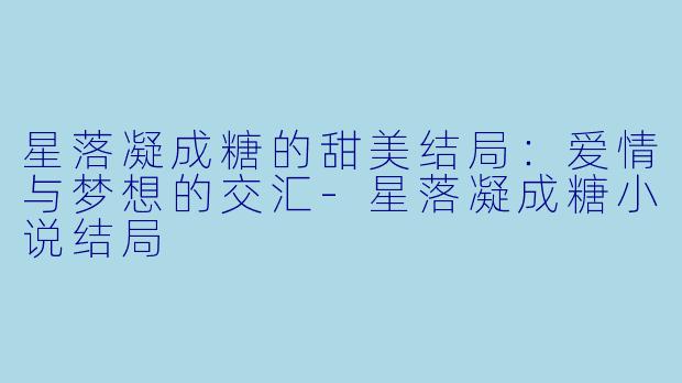 星落凝成糖的甜美结局:爱情与梦想的交汇