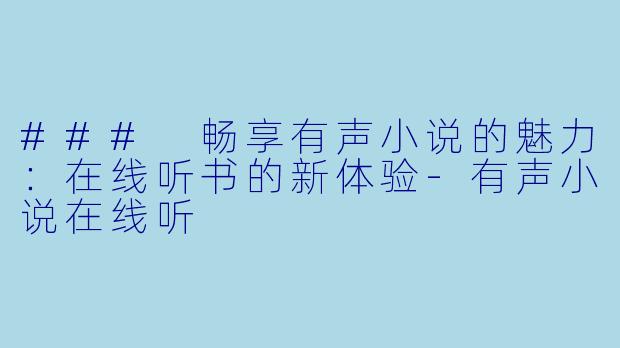 ### 畅享有声小说的魅力:在线听书的新体验