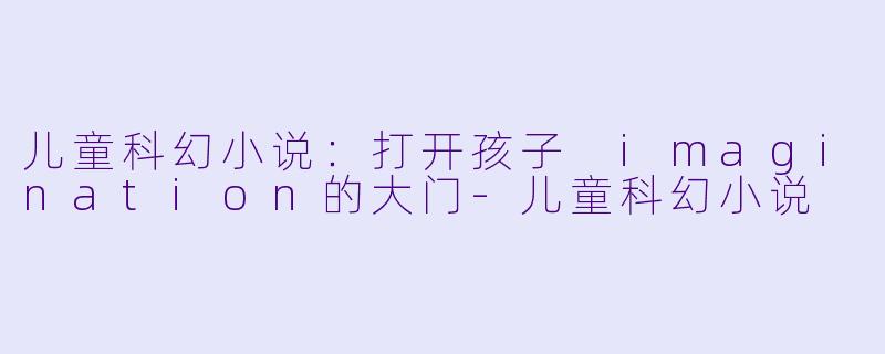 儿童科幻小说：打开孩子 imagination的大门-儿童科幻小说