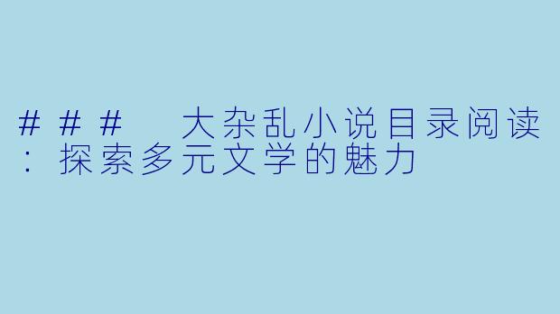 ### 大杂乱小说目录阅读：探索多元文学的魅力