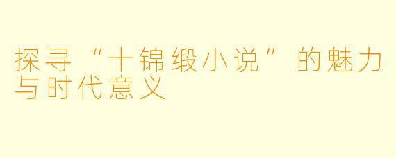 探寻“十锦缎小说”的魅力与时代意义