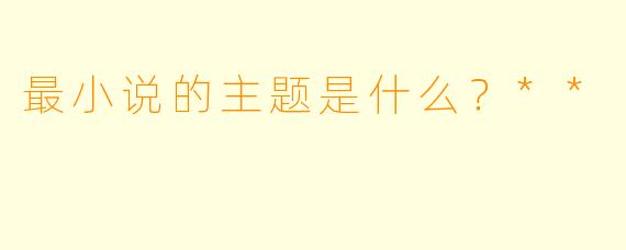 最小说的主题是什么？**