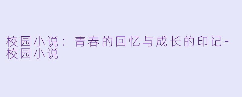 校园小说：青春的回忆与成长的印记-校园小说