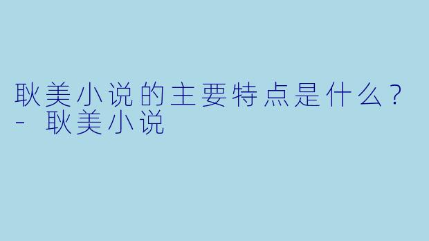 耿美小说的主要特点是什么？