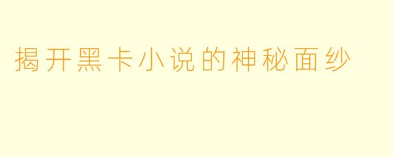 揭开黑卡小说的神秘面纱