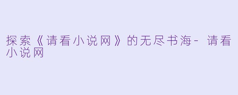 探索《请看小说网》的无尽书海