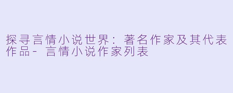 探寻言情小说世界：著名作家及其代表作品-言情小说作家列表