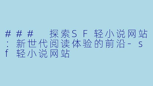 ### 探索SF轻小说网站：新世代阅读体验的前沿-sf轻小说网站