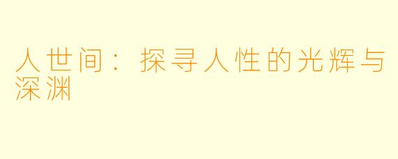 人世间：探寻人性的光辉与深渊