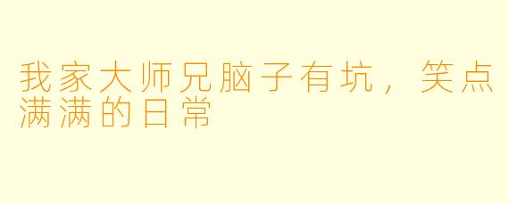 我家大师兄脑子有坑，笑点满满的日常