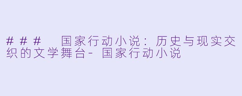 ### 国家行动小说：历史与现实交织的文学舞台-国家行动小说