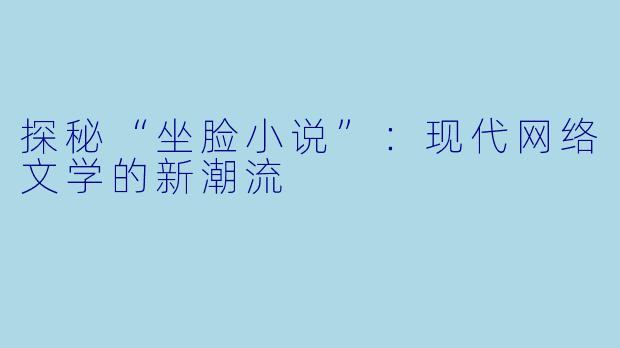 探秘“坐脸小说”：现代网络文学的新潮流