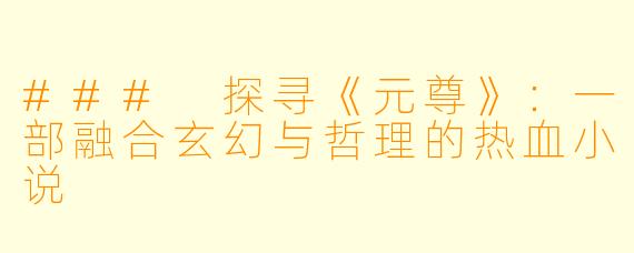 ### 探寻《元尊》：一部融合玄幻与哲理的热血小说