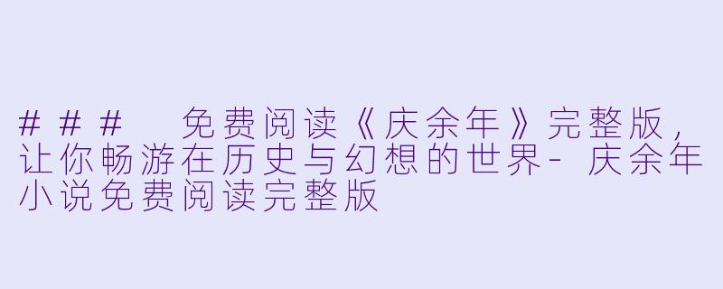 ### 免费阅读《庆余年》完整版，让你畅游在历史与幻想的世界-庆余年小说免费阅读完整版