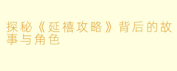 探秘《延禧攻略》背后的故事与角色