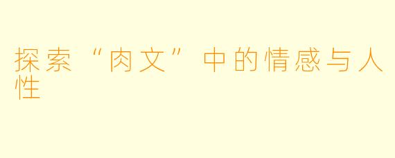 探索“肉文”中的情感与人性