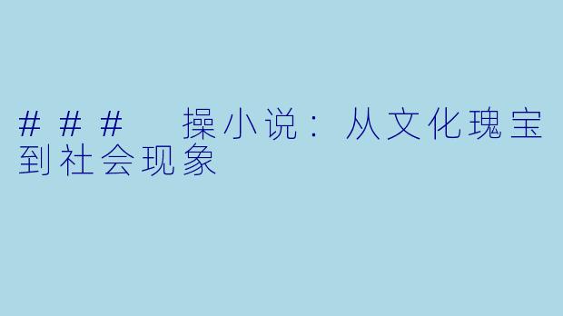 ### 操小说：从文化瑰宝到社会现象