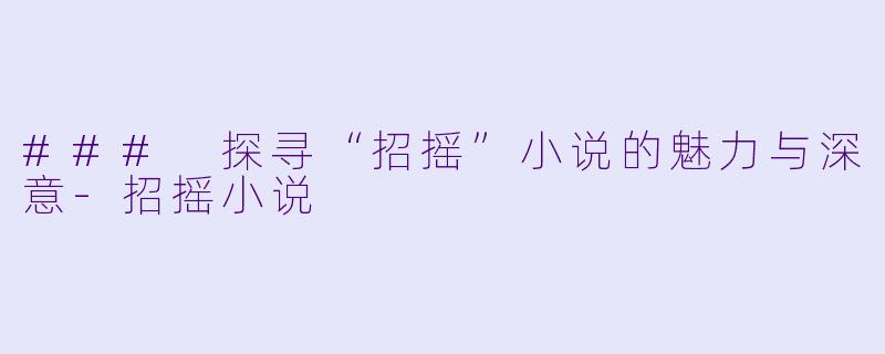 ### 探寻“招摇”小说的魅力与深意-招摇小说