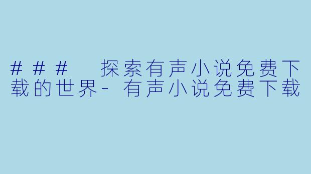 ### 探索有声小说免费下载的世界-有声小说免费下载